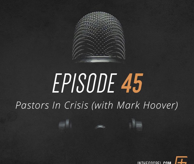 Episode 45 – Pastors in Crisis (with Mark Hoover)