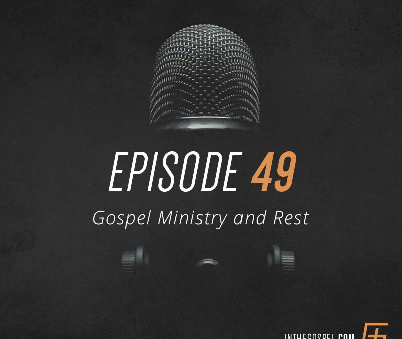Episode 49 – Gospel Ministry and Rest