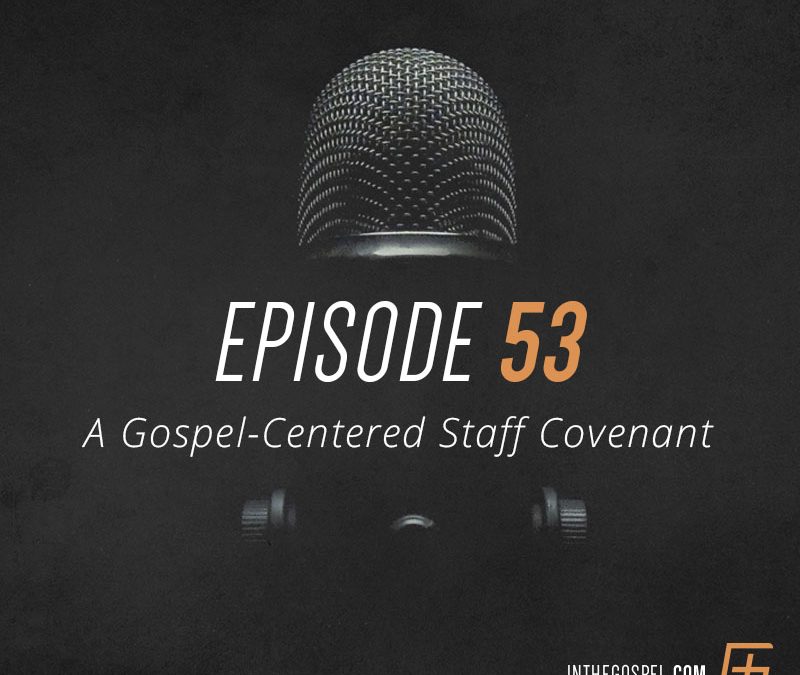 Episode 53 – A Gospel-Centered Staff Covenant