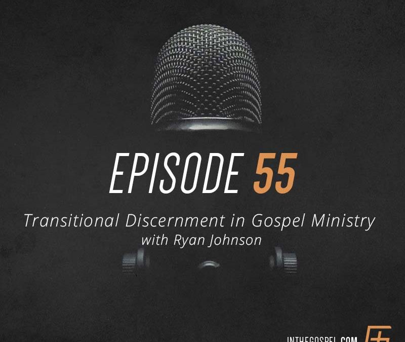 Episode 55 – Transitional Discernment in Gospel Ministry with Ryan Johnson