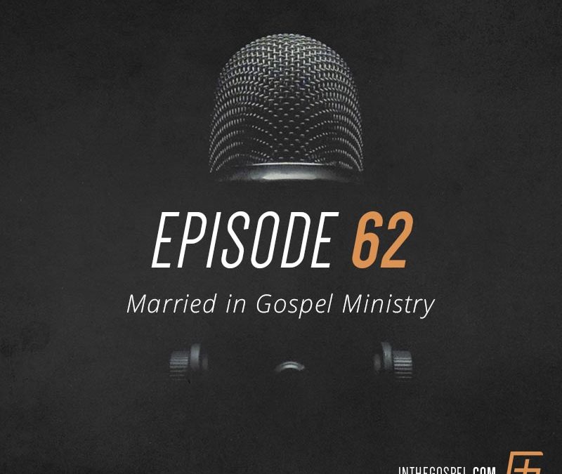 Episode 62 – Married in Gospel Ministry