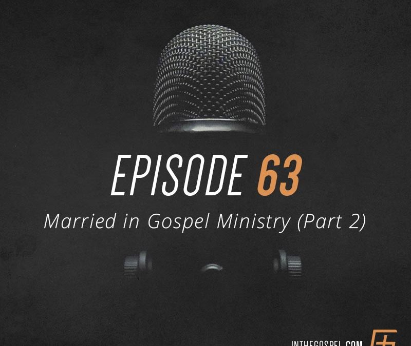 Episode 63 – Married in Gospel Ministry (Part 2)