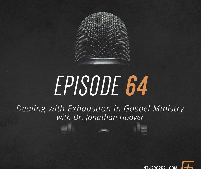 Episode 64 – Dealing with Exhaustion in Gospel Ministry with Dr. Jonathan Hoover