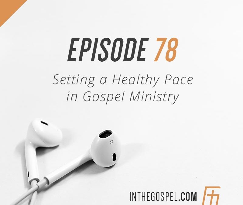 Episode 78 – Setting a Healthy Pace in Gospel Ministry with Mike Lester