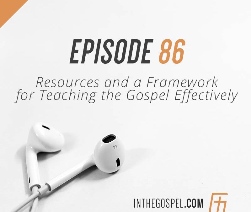 Episode 86 – Resources and a Framework for Teaching the Gospel Effectively