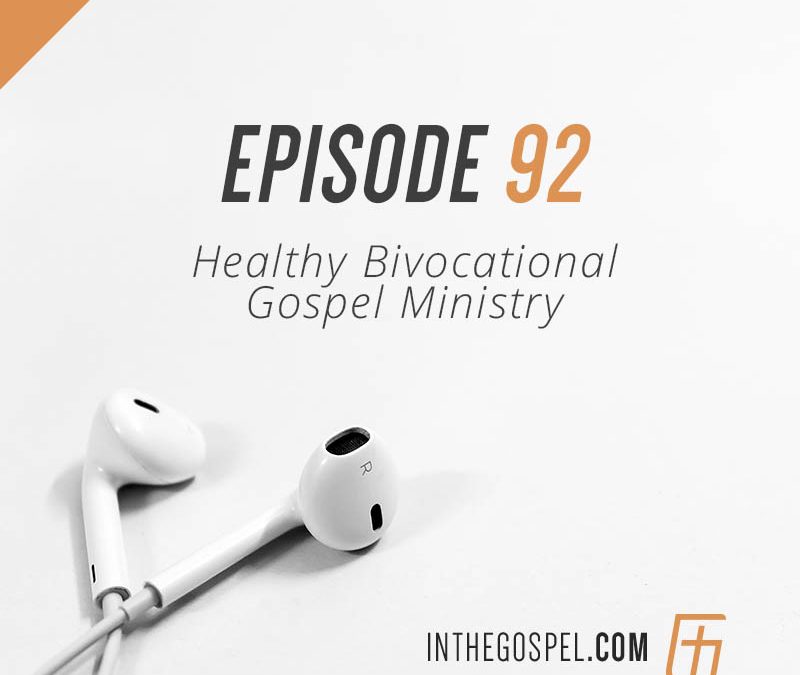 Episode 92 – Healthy Bivocational Gospel Ministry